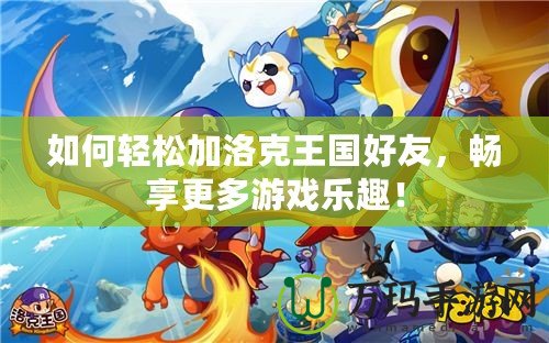 如何輕松加洛克王國好友，暢享更多游戲樂趣！