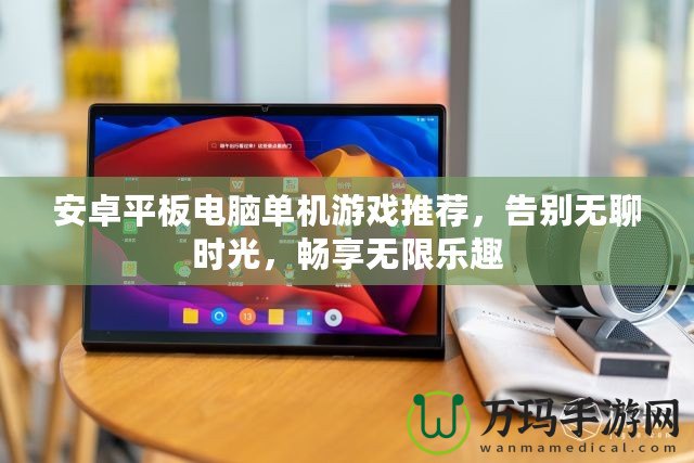 安卓平板電腦單機游戲推薦，告別無聊時光，暢享無限樂趣
