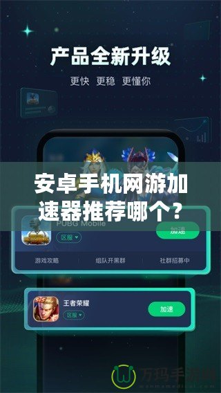 安卓手機網游加速器推薦哪個？讓你暢享無阻游戲體驗！