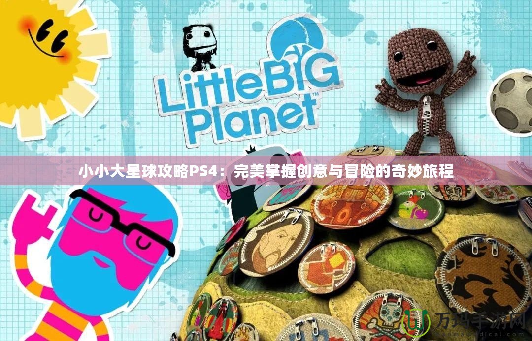 小小大星球攻略PS4：完美掌握創意與冒險的奇妙旅程
