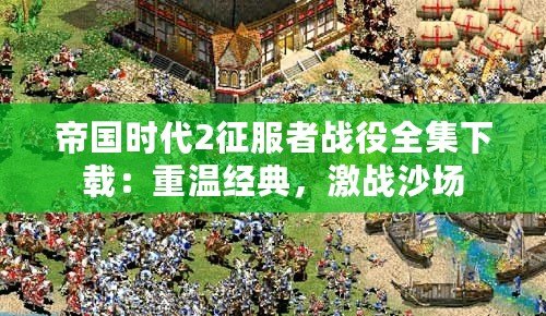 帝國時代2征服者戰役全集下載：重溫經典，激戰沙場