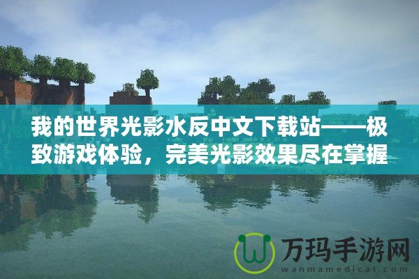 我的世界光影水反中文下載站——極致游戲體驗(yàn)，完美光影效果盡在掌握