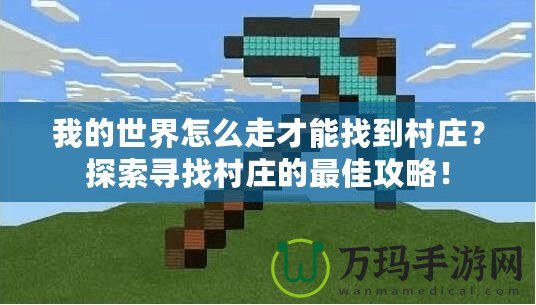 我的世界怎么走才能找到村莊？探索尋找村莊的最佳攻略！