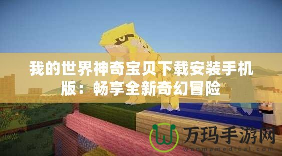 我的世界神奇寶貝下載安裝手機版：暢享全新奇幻冒險