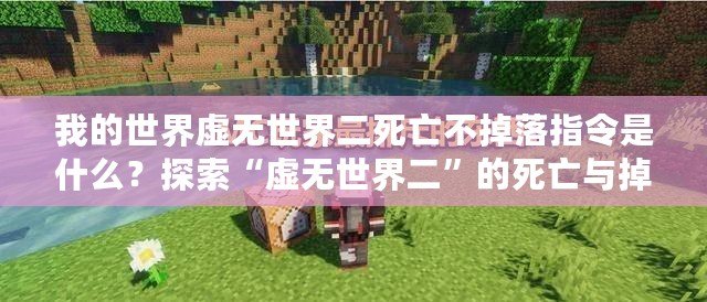 我的世界虛無世界二死亡不掉落指令是什么？探索“虛無世界二”的死亡與掉落機制