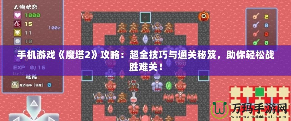 手機游戲《魔塔2》攻略：超全技巧與通關(guān)秘笈，助你輕松戰(zhàn)勝難關(guān)！