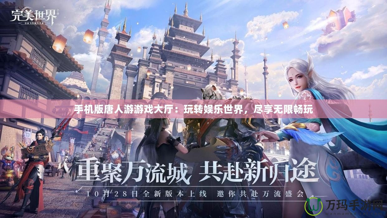 手機(jī)版唐人游游戲大廳：玩轉(zhuǎn)娛樂(lè)世界，盡享無(wú)限暢玩