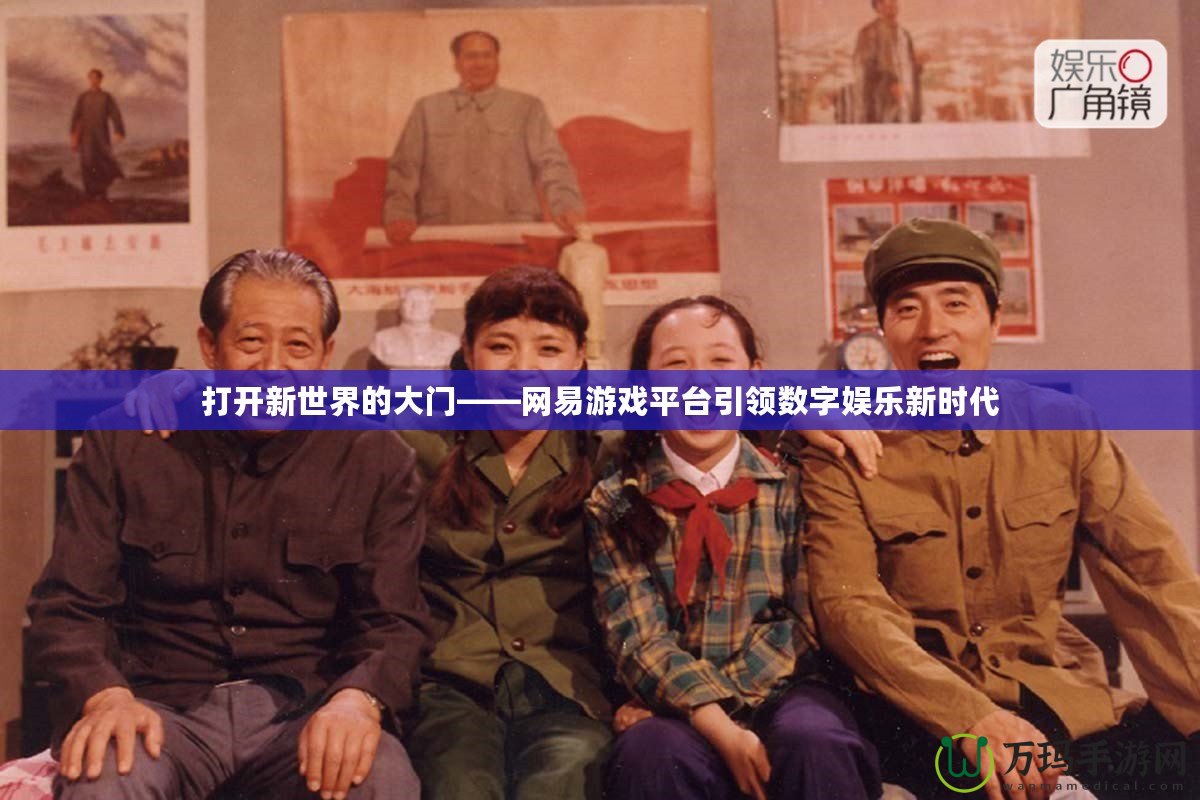 打開新世界的大門——網易游戲平臺引領數字娛樂新時代