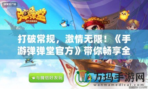 打破常規，激情無限！《手游彈彈堂官方》帶你暢享全新玩法