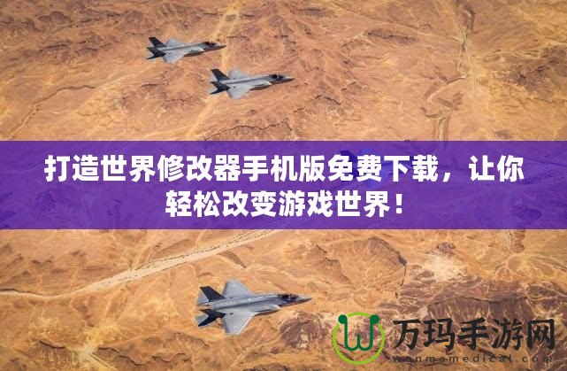 打造世界修改器手機版免費下載，讓你輕松改變游戲世界！
