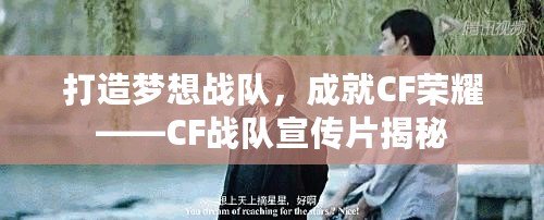打造夢想戰隊，成就CF榮耀——CF戰隊宣傳片揭秘