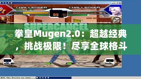 拳皇Mugen2.0：超越經(jīng)典，挑戰(zhàn)極限！盡享全球格斗盛宴！