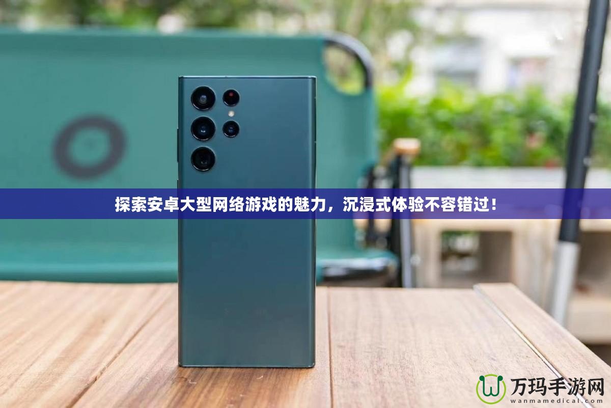 探索安卓大型網絡游戲的魅力，沉浸式體驗不容錯過！