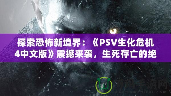 探索恐怖新境界：《PSV生化危機4中文版》震撼來襲，生死存亡的絕命挑戰