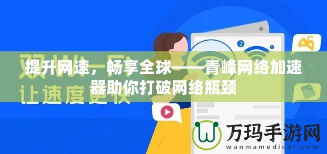 提升網(wǎng)速，暢享全球——青峰網(wǎng)絡(luò)加速器助你打破網(wǎng)絡(luò)瓶頸