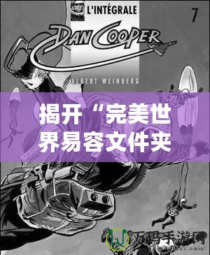 揭開“完美世界易容文件夾”的神秘面紗，讓你輕松實現身份轉換