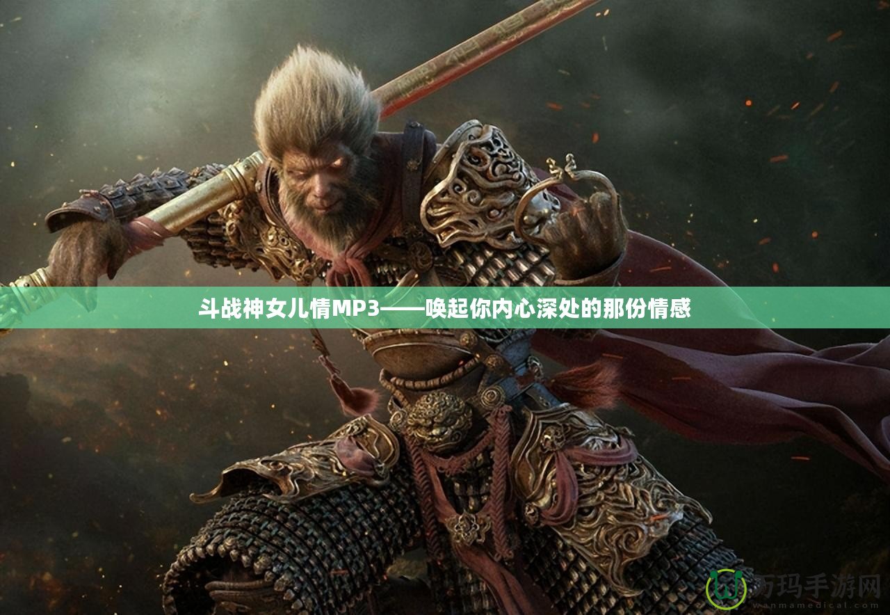 斗戰神女兒情MP3——喚起你內心深處的那份情感