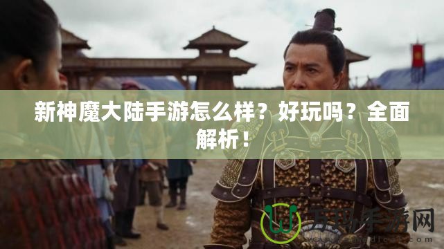 新神魔大陸手游怎么樣？好玩嗎？全面解析！