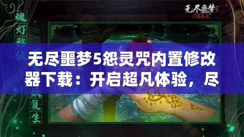無盡噩夢5怨靈咒內置修改器下載：開啟超凡體驗，盡享無盡樂趣
