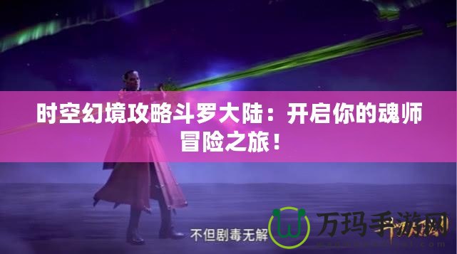 時空幻境攻略斗羅大陸：開啟你的魂師冒險之旅！