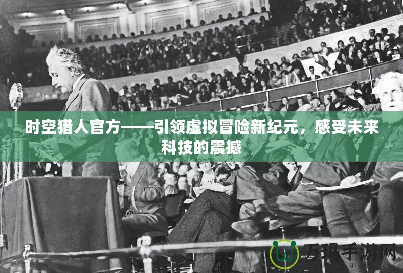 時空獵人官方——引領虛擬冒險新紀元，感受未來科技的震撼