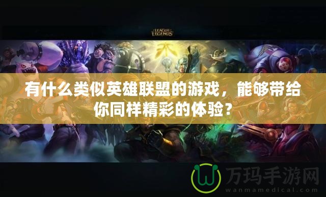 有什么類似英雄聯盟的游戲，能夠帶給你同樣精彩的體驗？