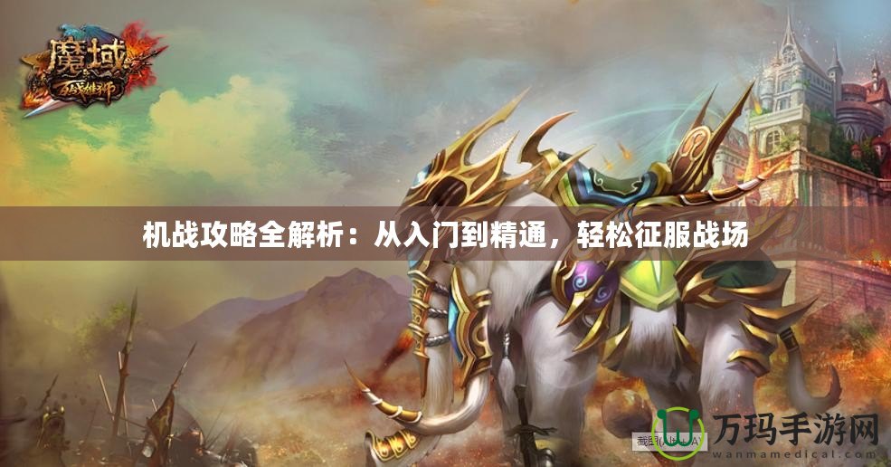 機(jī)戰(zhàn)攻略全解析：從入門到精通，輕松征服戰(zhàn)場