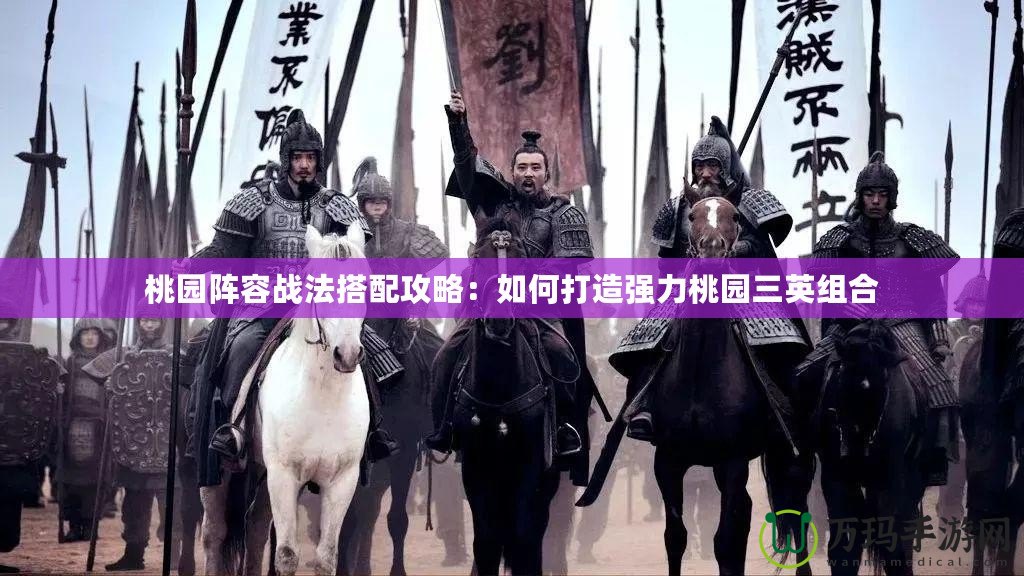 桃園陣容戰法搭配攻略：如何打造強力桃園三英組合