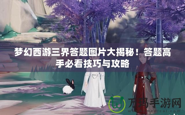 夢(mèng)幻西游三界答題圖片大揭秘！答題高手必看技巧與攻略