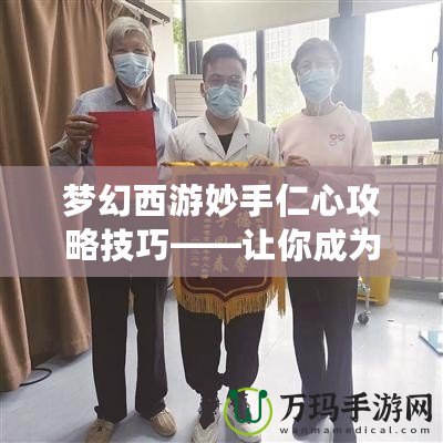 夢(mèng)幻西游妙手仁心攻略技巧——讓你成為醫(yī)治高手
