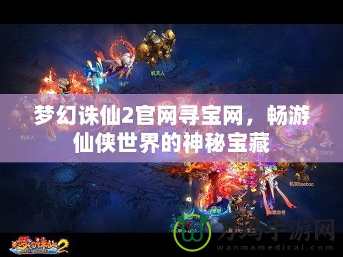 夢幻誅仙2官網尋寶網，暢游仙俠世界的神秘寶藏
