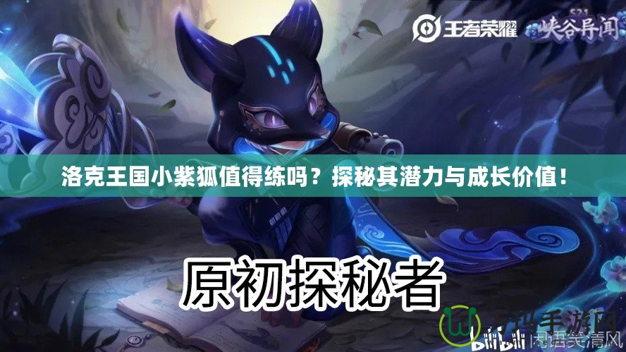 洛克王國小紫狐值得練嗎？探秘其潛力與成長價值！