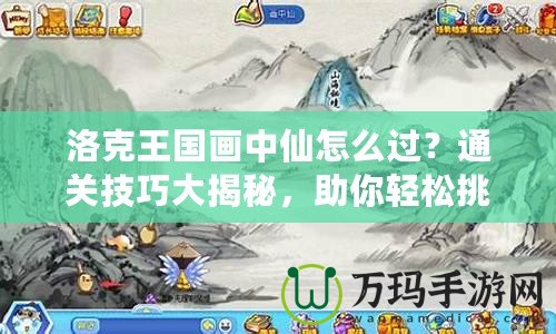 洛克王國畫中仙怎么過？通關(guān)技巧大揭秘，助你輕松挑戰(zhàn)！