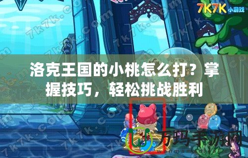洛克王國的小桃怎么打？掌握技巧，輕松挑戰勝利