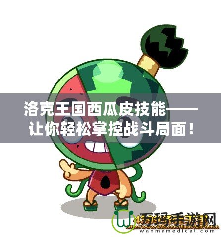 洛克王國西瓜皮技能——讓你輕松掌控戰(zhàn)斗局面！