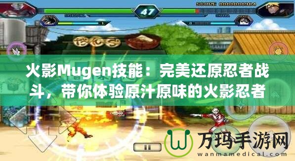 火影Mugen技能：完美還原忍者戰斗，帶你體驗原汁原味的火影忍者世界