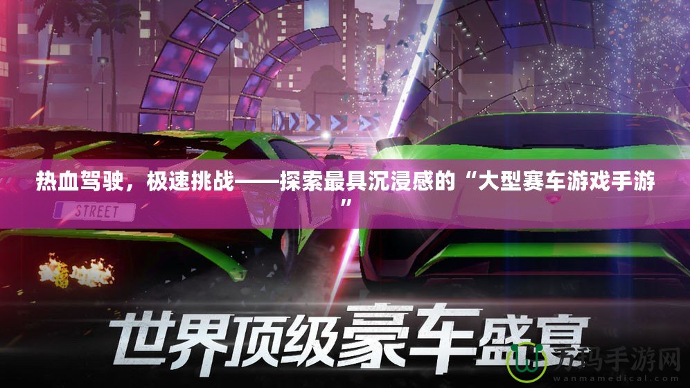 熱血駕駛，極速挑戰——探索最具沉浸感的“大型賽車游戲手游”