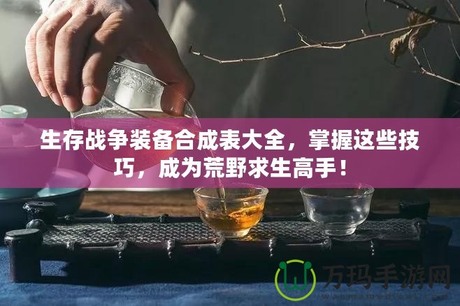 生存戰爭裝備合成表大全，掌握這些技巧，成為荒野求生高手！