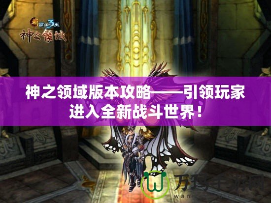 神之領域版本攻略——引領玩家進入全新戰斗世界！