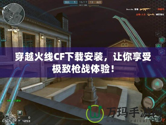 穿越火線CF下載安裝，讓你享受極致槍戰體驗！