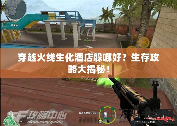 穿越火線生化酒店躲哪好？生存攻略大揭秘！