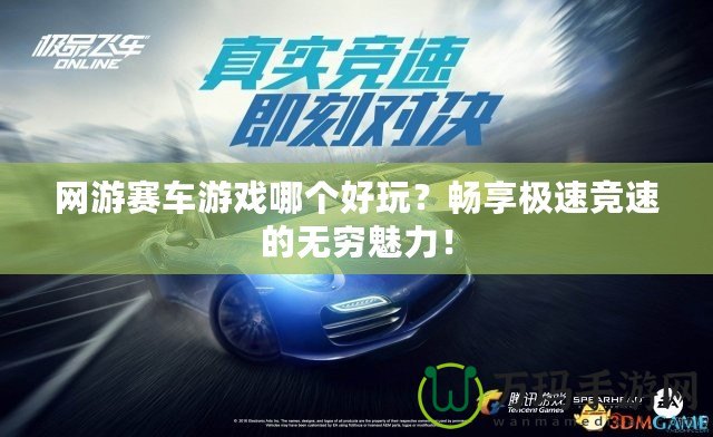 網(wǎng)游賽車游戲哪個(gè)好玩？暢享極速競速的無窮魅力！