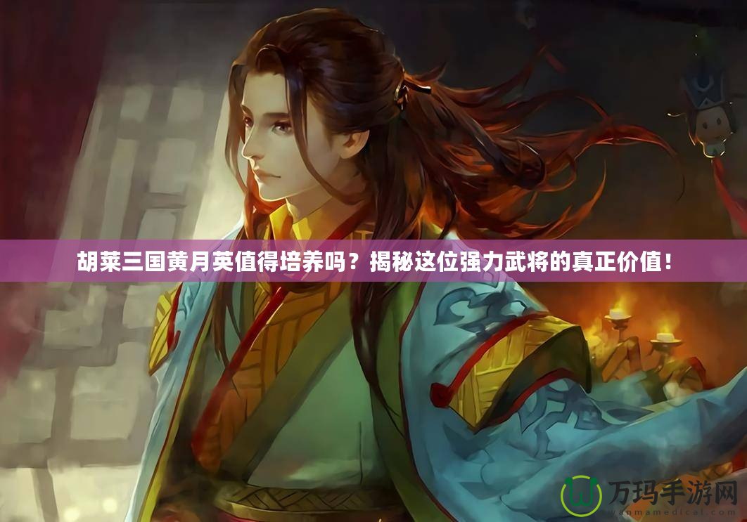 胡萊三國黃月英值得培養嗎？揭秘這位強力武將的真正價值！