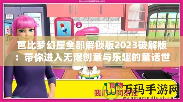芭比夢幻屋全部解鎖版2023破解版：帶你進入無限創意與樂趣的童話世界
