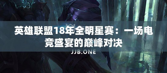 英雄聯盟18年全明星賽：一場電競盛宴的巔峰對決