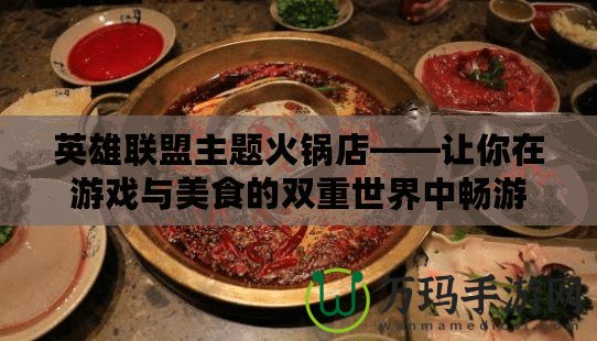英雄聯盟主題火鍋店——讓你在游戲與美食的雙重世界中暢游
