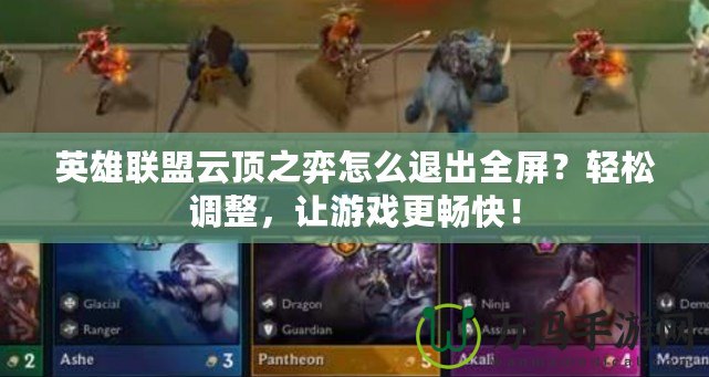 英雄聯(lián)盟云頂之弈怎么退出全屏？輕松調(diào)整，讓游戲更暢快！