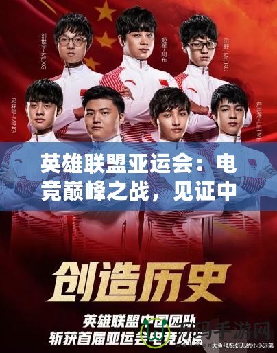 英雄聯(lián)盟亞運(yùn)會：電競巔峰之戰(zhàn)，見證中國戰(zhàn)隊榮耀時刻