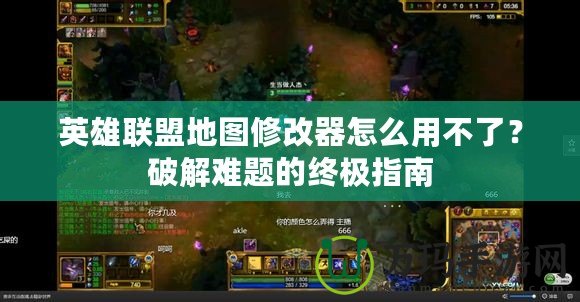 英雄聯盟地圖修改器怎么用不了？破解難題的終極指南