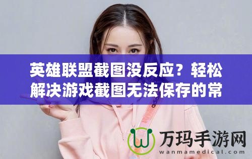 英雄聯(lián)盟截圖沒反應(yīng)？輕松解決游戲截圖無法保存的常見問題